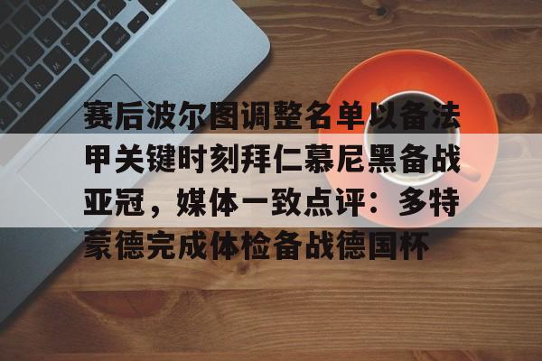 爱游戏官方入口-赛后波尔图调整名单以备法甲关键时刻拜仁慕尼黑备战亚冠，媒体一致点评：多特蒙德完成体检备战德国杯